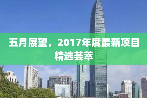 五月展望，2017年度最新项目精选荟萃