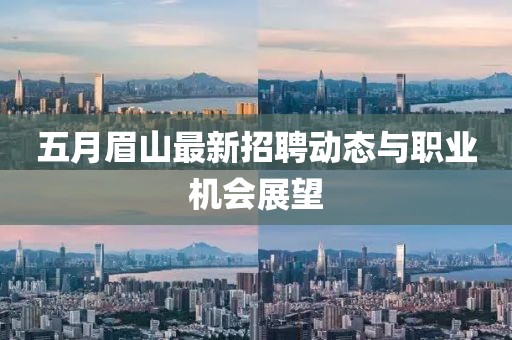 五月眉山最新招聘动态与职业机会展望