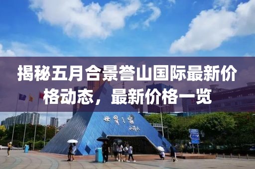 揭秘五月合景誉山国际最新价格动态，最新价格一览