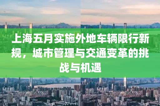上海五月实施外地车辆限行新规，城市管理与交通变革的挑战与机遇