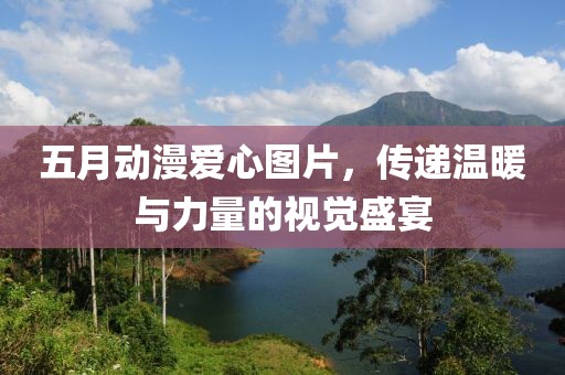 五月动漫爱心图片，传递温暖与力量的视觉盛宴