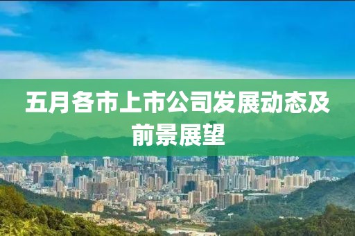 五月各市上市公司发展动态及前景展望