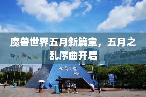 魔兽世界五月新篇章，五月之乱序曲开启
