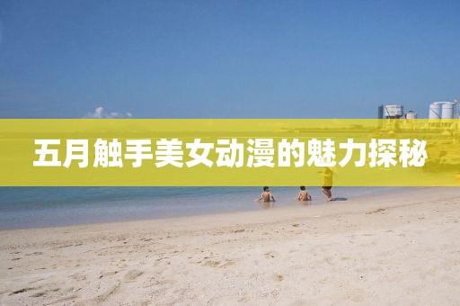 五月触手美女动漫的魅力探秘