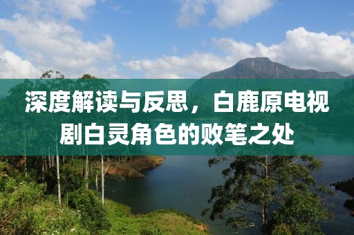 深度解读与反思，白鹿原电视剧白灵角色的败笔之处
