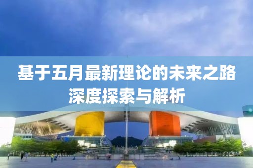 基于五月最新理论的未来之路深度探索与解析