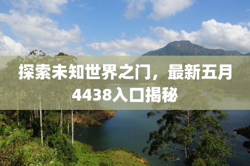 探索未知世界之门，最新五月4438入口揭秘