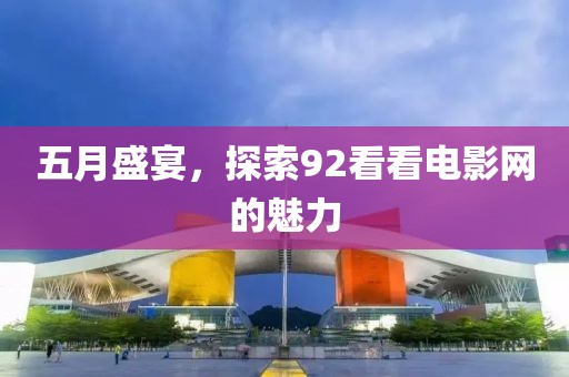 五月盛宴，探索92看看电影网的魅力