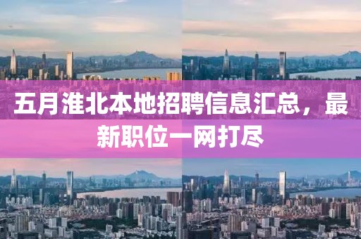 五月淮北本地招聘信息汇总，最新职位一网打尽