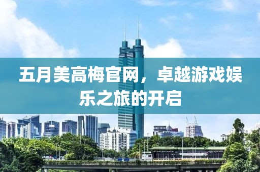 五月美高梅官网，卓越游戏娱乐之旅的开启