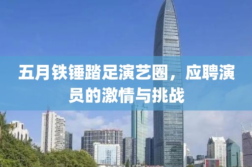 五月铁锤踏足演艺圈，应聘演员的激情与挑战