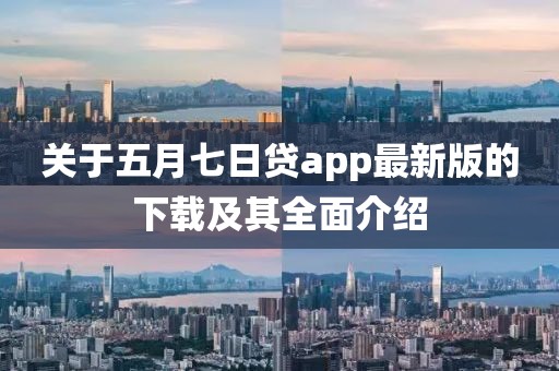 关于五月七日贷app最新版的下载及其全面介绍