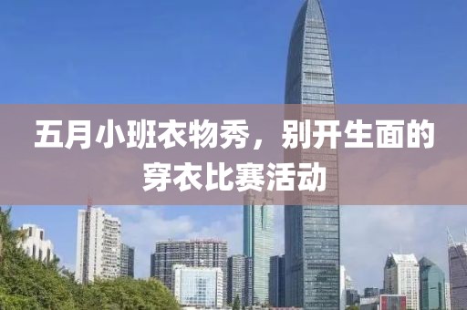 五月小班衣物秀，别开生面的穿衣比赛活动