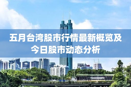 五月台湾股市行情最新概览及今日股市动态分析