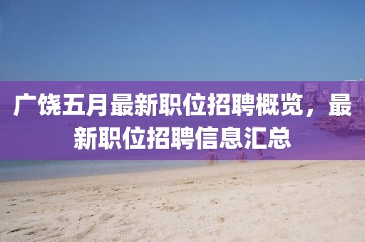 广饶五月最新职位招聘概览，最新职位招聘信息汇总