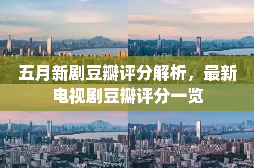 五月新剧豆瓣评分解析，最新电视剧豆瓣评分一览