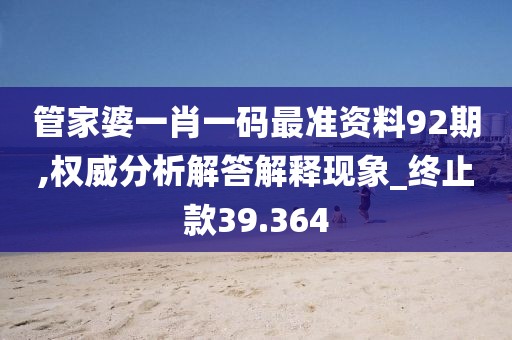 管家婆一肖一码最准资料92期,权威分析解答解释现象_终止款39.364