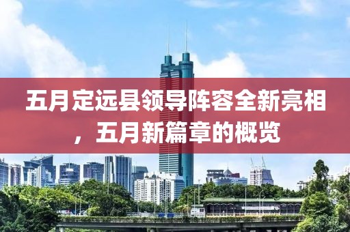 五月定远县领导阵容全新亮相，五月新篇章的概览