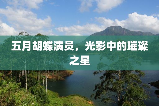五月胡蝶演员，光影中的璀璨之星