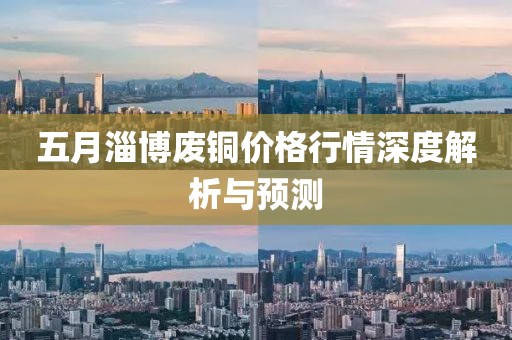 五月淄博废铜价格行情深度解析与预测