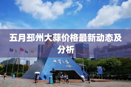 五月邳州大蒜价格最新动态及分析