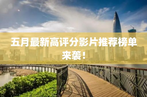 五月最新高评分影片推荐榜单来袭！