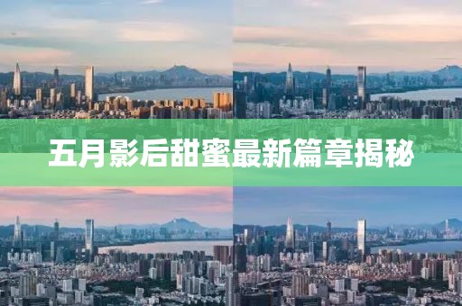 五月影后甜蜜最新篇章揭秘