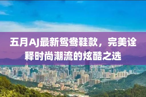 五月AJ最新鸳鸯鞋款，完美诠释时尚潮流的炫酷之选