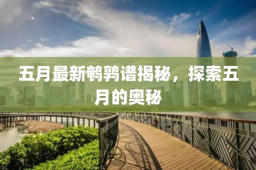 五月最新鹌鹑谱揭秘，探索五月的奥秘