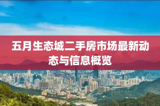 五月生态城二手房市场最新动态与信息概览