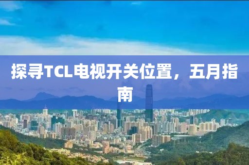 探寻TCL电视开关位置，五月指南