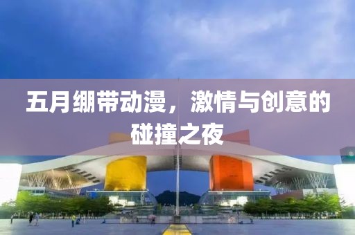 五月绷带动漫，激情与创意的碰撞之夜