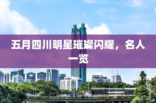 五月四川明星璀璨闪耀，名人一览
