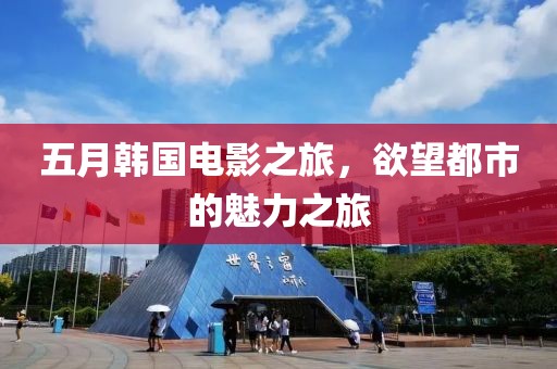 五月韩国电影之旅，欲望都市的魅力之旅