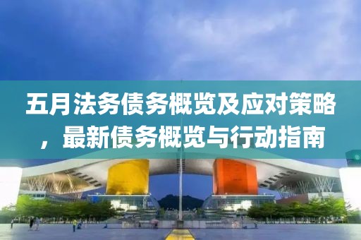 五月法务债务概览及应对策略，最新债务概览与行动指南