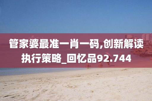 管家婆最准一肖一码,创新解读执行策略_回忆品92.744