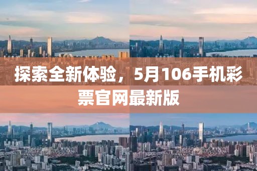 探索全新体验，5月106手机彩票官网最新版