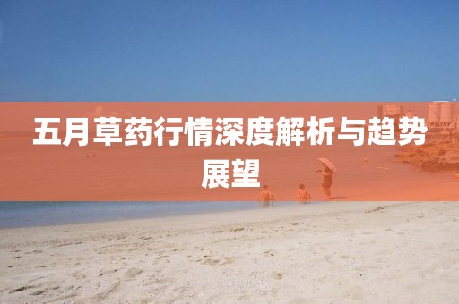 五月草药行情深度解析与趋势展望