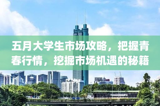五月大学生市场攻略，把握青春行情，挖掘市场机遇的秘籍
