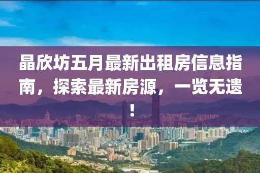 晶欣坊五月最新出租房信息指南，探索最新房源，一览无遗！