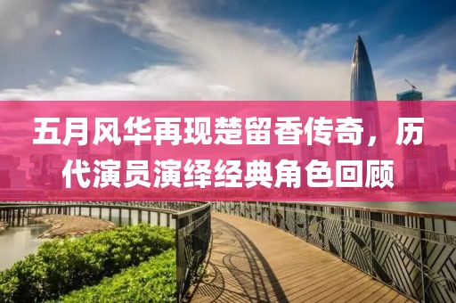 五月风华再现楚留香传奇，历代演员演绎经典角色回顾