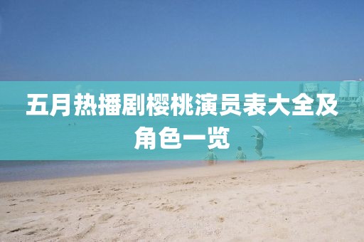 五月热播剧樱桃演员表大全及角色一览