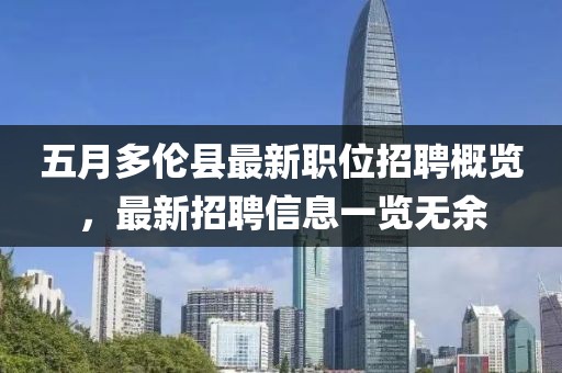五月多伦县最新职位招聘概览，最新招聘信息一览无余