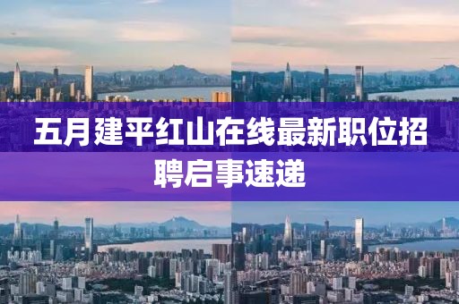 五月建平红山在线最新职位招聘启事速递
