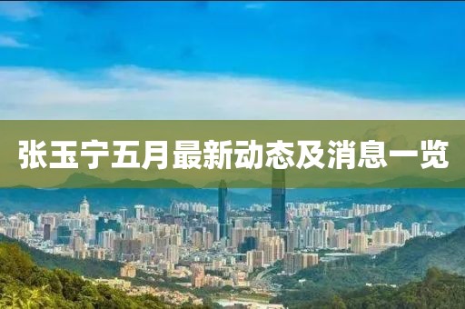 张玉宁五月最新动态及消息一览