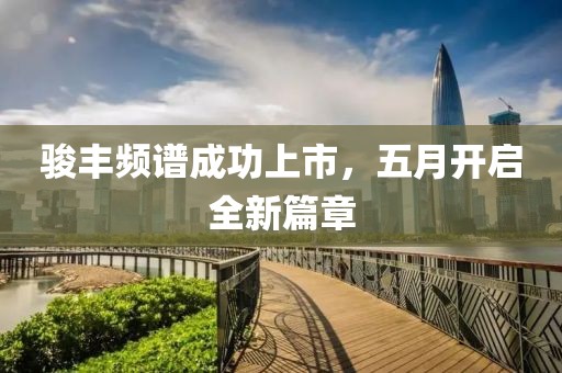 骏丰频谱成功上市，五月开启全新篇章
