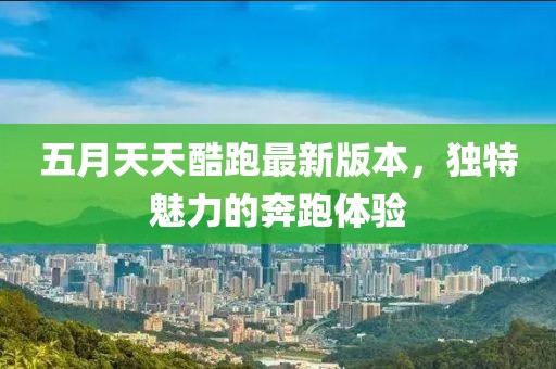五月天天酷跑最新版本，独特魅力的奔跑体验