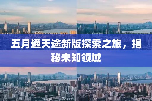 五月通天途新版探索之旅，揭秘未知领域
