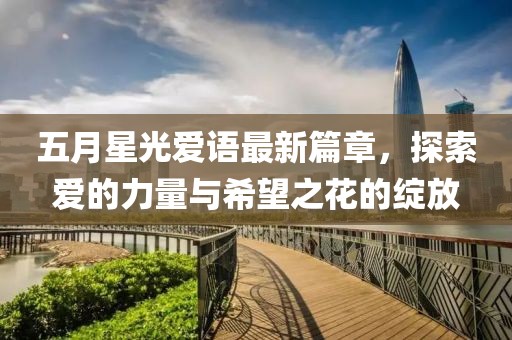 五月星光爱语最新篇章，探索爱的力量与希望之花的绽放