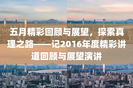 五月精彩回顾与展望，探索真理之路——记2016年度精彩讲道回顾与展望演讲